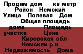 Продам дом 100 кв метр › Район ­ Немский › Улица ­ Полевая › Дом ­ 16 › Общая площадь дома ­ 100 › Площадь участка ­ 60 › Цена ­ 1 200 000 - Кировская обл., Немский р-н Недвижимость » Дома, коттеджи, дачи продажа   